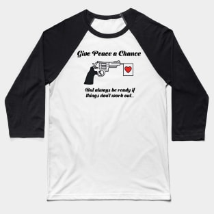 Give Peace A Chance, but always be ready if things don't work out... Baseball T-Shirt